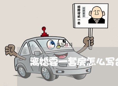 离婚要一套房怎么写合同/2023060717047