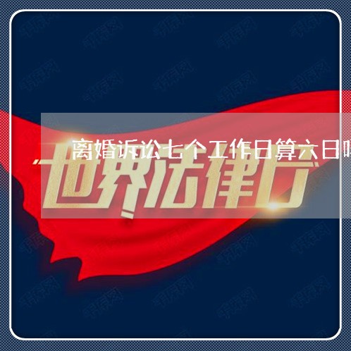 离婚诉讼七个工作日算六日吗 离婚诉讼七个工作日算六日吗