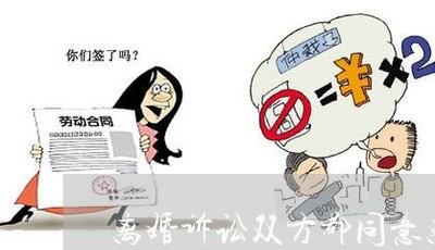 离婚诉讼双方都同意离婚 离婚诉讼双方都同意离婚