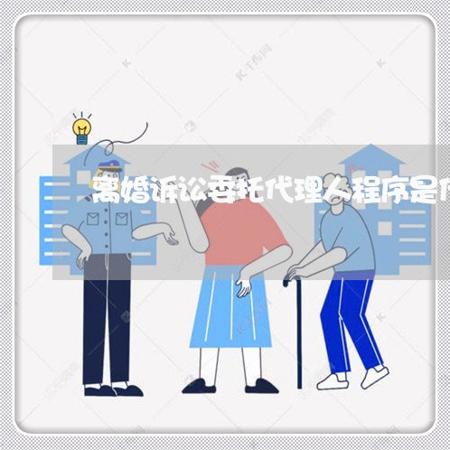 离婚诉讼委托代理人程序是什么