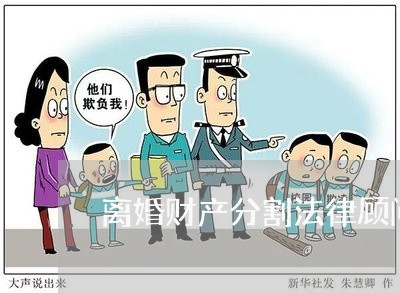 离婚财产分割法律顾问咨询/2023061948260 离婚财产分割法律顾问咨询/2023061948260