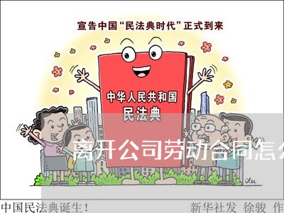 离开公司劳动合同怎么写/2023040242402 离开公司劳动合同怎么写/2023040242402
