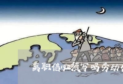 离职信必须写吗劳动合同/2023030599161