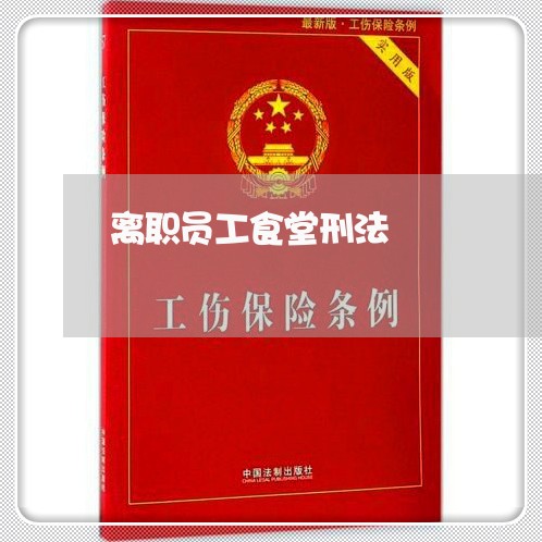 离职员工食堂刑法 离职员工食堂刑法