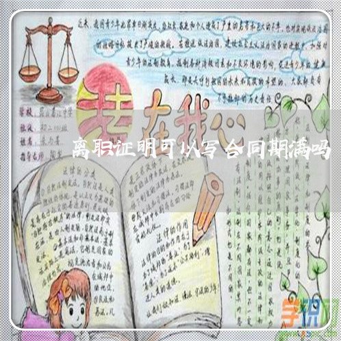 离职证明可以写合同期满吗/2023060262602
