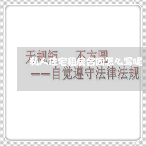 私人住宅租房合同怎么写呢/2023041044930 私人住宅租房合同怎么写呢/2023041044930