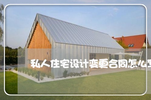 私人住宅设计变更合同怎么写/2023060359264