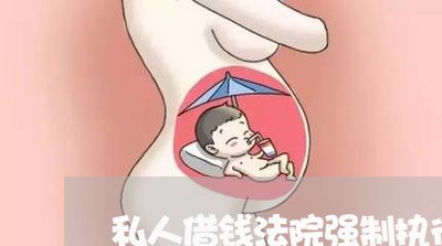 私人借钱法院强制执行会怎么样 私人借钱法院强制执行会怎么样