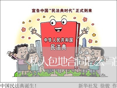 私人包地合同怎么写的/2023040251681 私人包地合同怎么写的/2023040251681