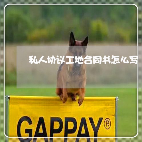 私人协议工地合同书怎么写/2023042253049 私人协议工地合同书怎么写/2023042253049