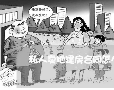 私人卖地建房合同怎么写 私人卖地建房合同怎么写