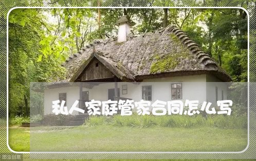 私人家庭管家合同怎么写/2023011796927 私人家庭管家合同怎么写/2023011796927