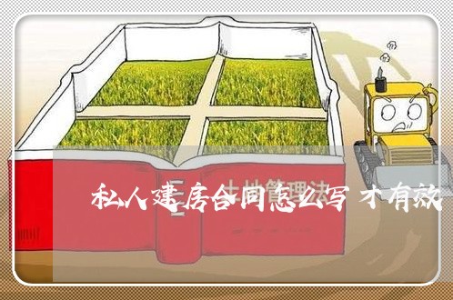 私人建房合同怎么写才有效/2023041096259 私人建房合同怎么写才有效/2023041096259