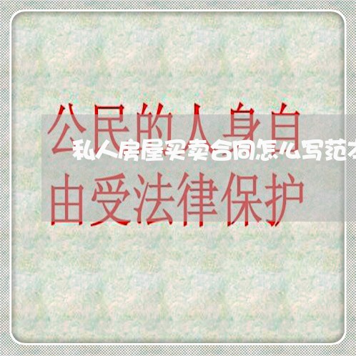 私人房屋买卖合同怎么写范本/2023060137282