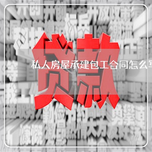 私人房屋承建包工合同怎么写/2023040969491