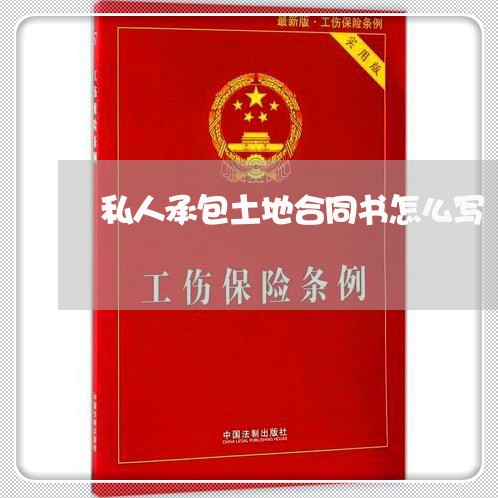 私人承包土地合同书怎么写/2023041548259 私人承包土地合同书怎么写/2023041548259