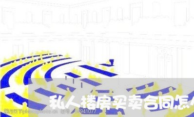私人楼房买卖合同怎么写/2023041049283