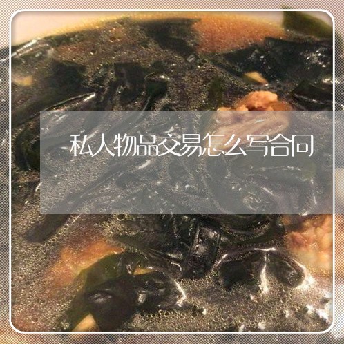 私人物品交易怎么写合同/2023042137251 私人物品交易怎么写合同/2023042137251
