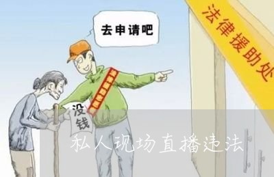私人现场直播违法 私人现场直播违法