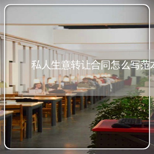 私人生意转让合同怎么写范本/2023041741392 私人生意转让合同怎么写范本/2023041741392
