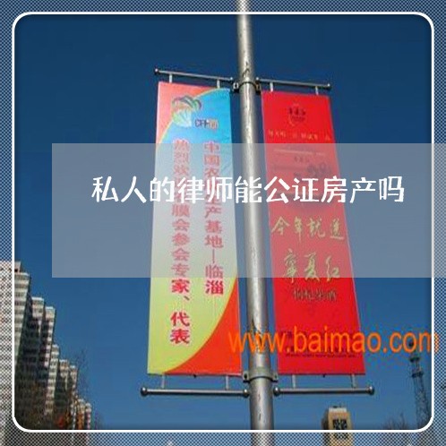 私人的律师能公证房产吗 私人的律师能公证房产吗