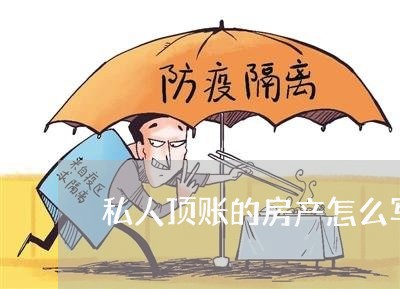 私人顶账的房产怎么写合同/2023022537380 私人顶账的房产怎么写合同/2023022537380