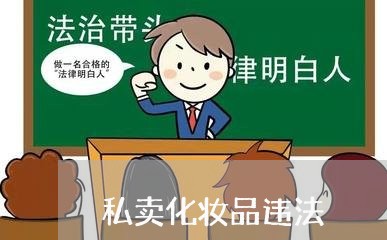 私卖化妆品违法 私卖化妆品违法