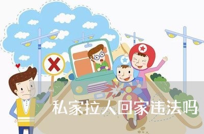 私家拉人回家违法吗 私家拉人回家违法吗