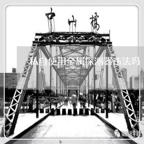 私自使用金属探测器违法吗 私自使用金属探测器违法吗