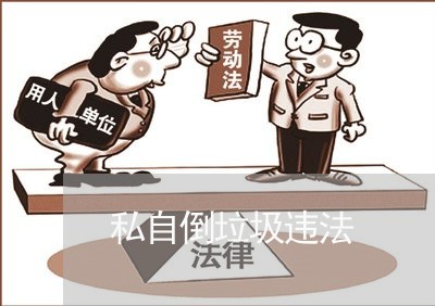 私自倒垃圾违法 私自倒垃圾违法