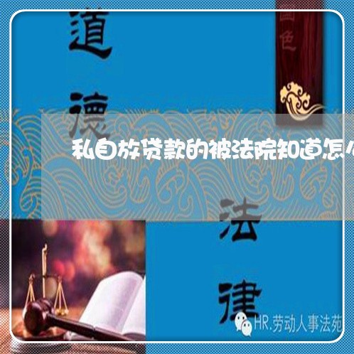 私自放贷款的被法院知道怎么样 私自放贷款的被法院知道怎么样