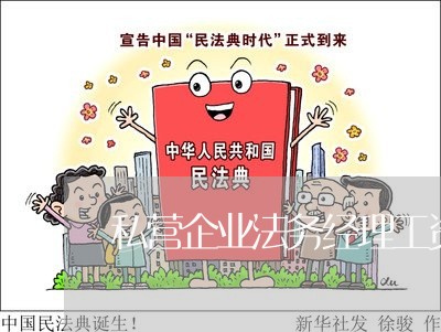 私营企业法务经理工资 私营企业法务经理工资