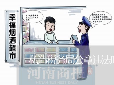 私造税务局公章违法吗 私造税务局公章违法吗