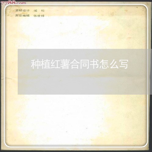 种植红薯合同书怎么写/2023040283828 种植红薯合同书怎么写/2023040283828