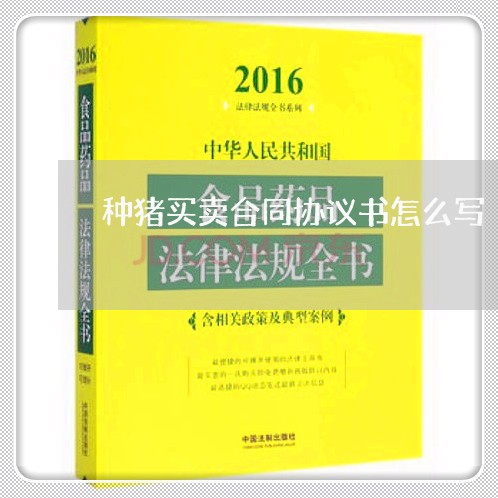 种猪买卖合同协议书怎么写/2023060206058