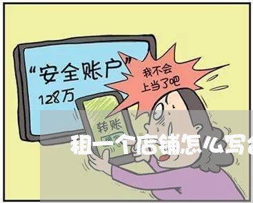 租一个店铺怎么写合同呢/2023060524036 租一个店铺怎么写合同呢/2023060524036