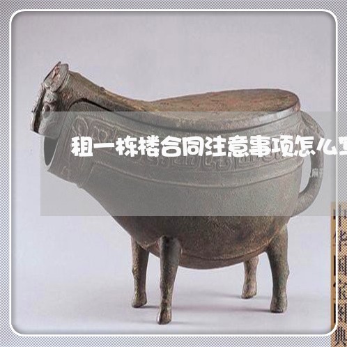 租一栋楼合同注意事项怎么写/2023061636259 租一栋楼合同注意事项怎么写/2023061636259