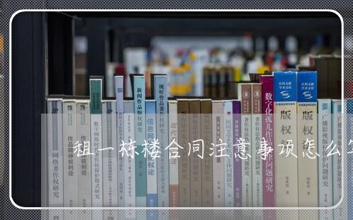 租一栋楼合同注意事项怎么写/2023061661362 租一栋楼合同注意事项怎么写/2023061661362