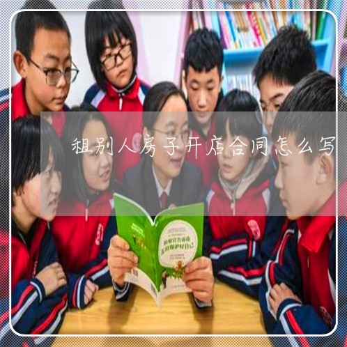 租别人房子开店合同怎么写/2023022739582