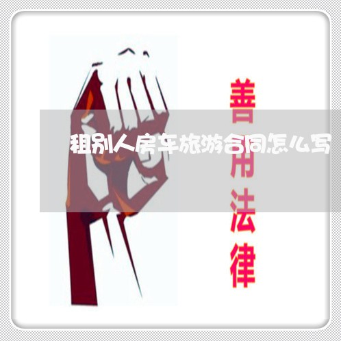 租别人房车旅游合同怎么写/2023022557280