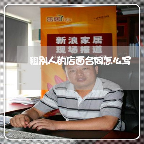 租别人的店面合同怎么写/2023022638261 租别人的店面合同怎么写/2023022638261