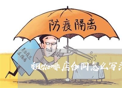 租咖啡店合同怎么写范本/2023041615725 租咖啡店合同怎么写范本/2023041615725