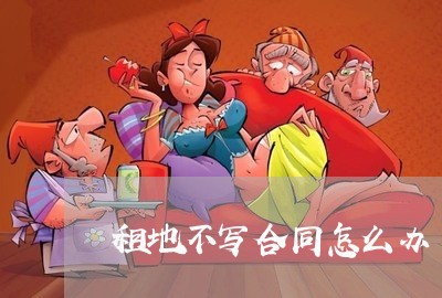 租地不写合同怎么办/2023041142693 租地不写合同怎么办/2023041142693