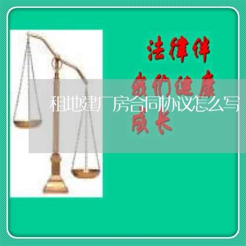 租地建厂房合同协议怎么写/2023041161603 租地建厂房合同协议怎么写/2023041161603