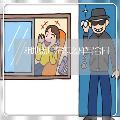 租地盖厂房怎么样写合同/2023041530279 租地盖厂房怎么样写合同/2023041530279