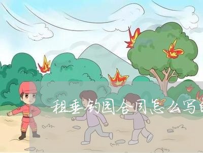 租垂钓园合同怎么写的/2023022664058 租垂钓园合同怎么写的/2023022664058