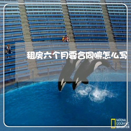 租房六个月要合同嘛怎么写/2023061650382 租房六个月要合同嘛怎么写/2023061650382