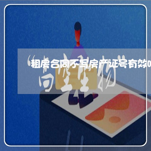 租房合同不写房产证号有效吗/2023061728481