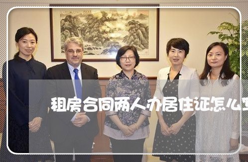 租房合同两人办居住证怎么写/2023061694614 租房合同两人办居住证怎么写/2023061694614