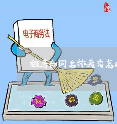 租房合同名称英文怎么写/2023022687582